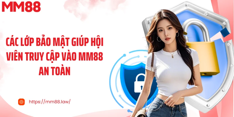 Các lớp bảo mật giúp hội viên truy cập vào MM88 an toàn