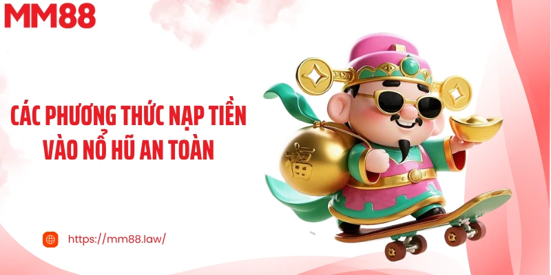 Các phương thức nạp tiền vào nổ hũ an toàn