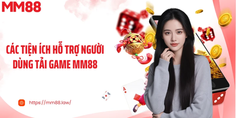 Các tiện ích hỗ trợ người dùng tải game MM88