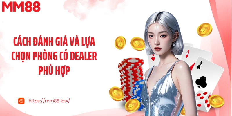 Cách đánh giá và lựa chọn phòng có dealer phù hợp