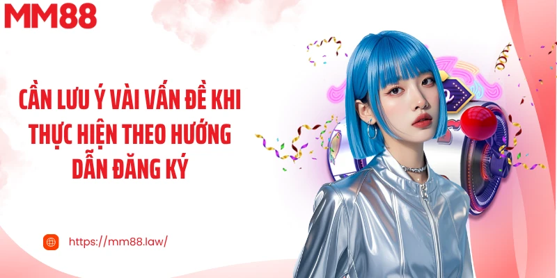 Cần lưu ý vài vấn đề khi thực hiện theo hướng dẫn đăng ký