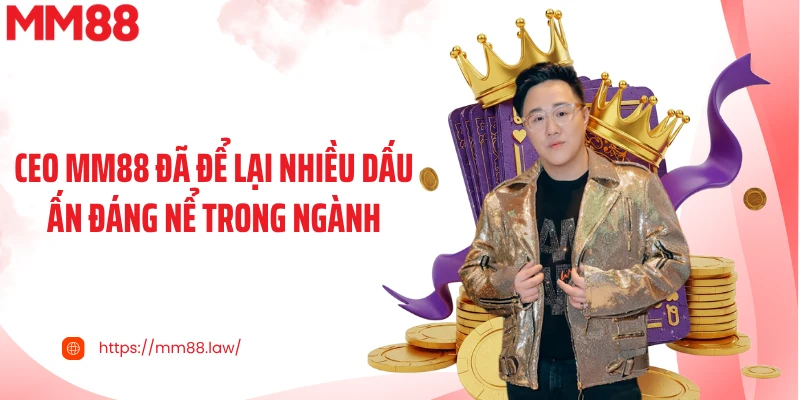 CEO MM88 đã để lại nhiều dấu ấn đáng nể trong ngành