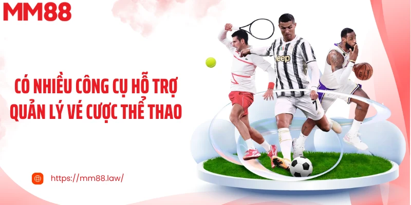 Có nhiều công cụ hỗ trợ quản lý vé cược thể thao