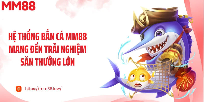 Hệ thống bắn cá MM88 mang đến trải nghiệm săn thưởng lớn
