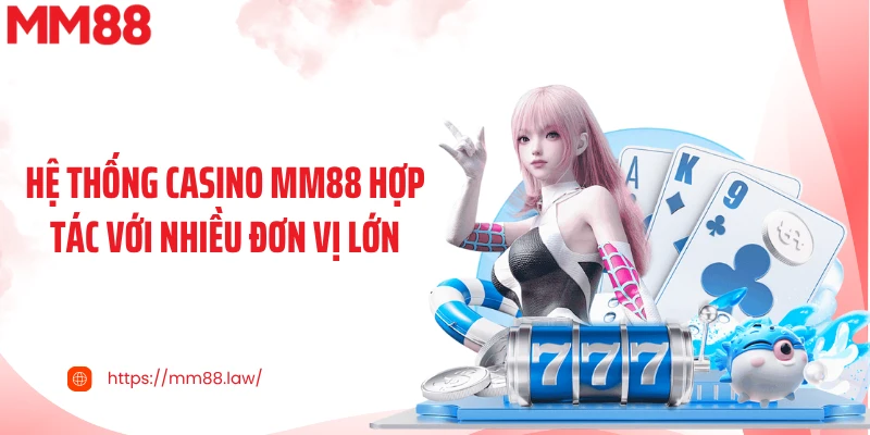 Hệ thống casino MM88 hợp tác với nhiều đơn vị lớn