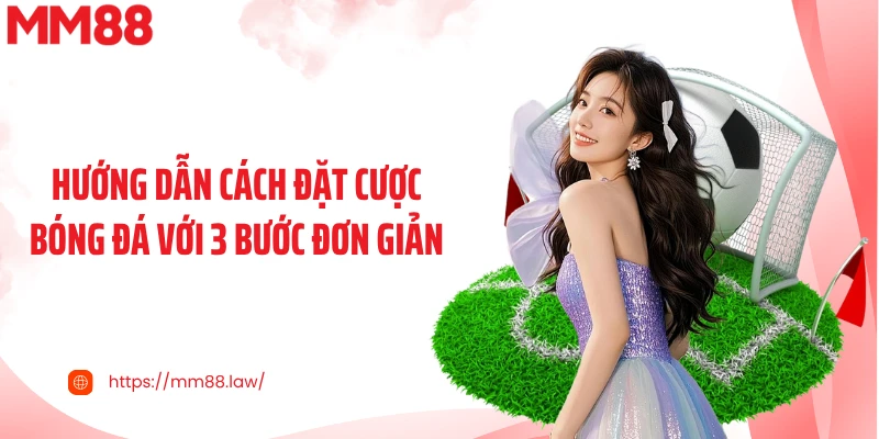 Hướng dẫn cách đặt cược bóng đá với 3 bước đơn giản