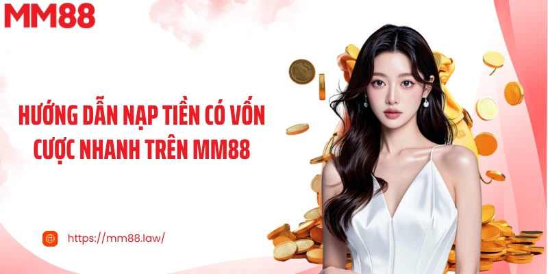 Hướng dẫn nạp tiền có vốn cược nhanh trên MM88