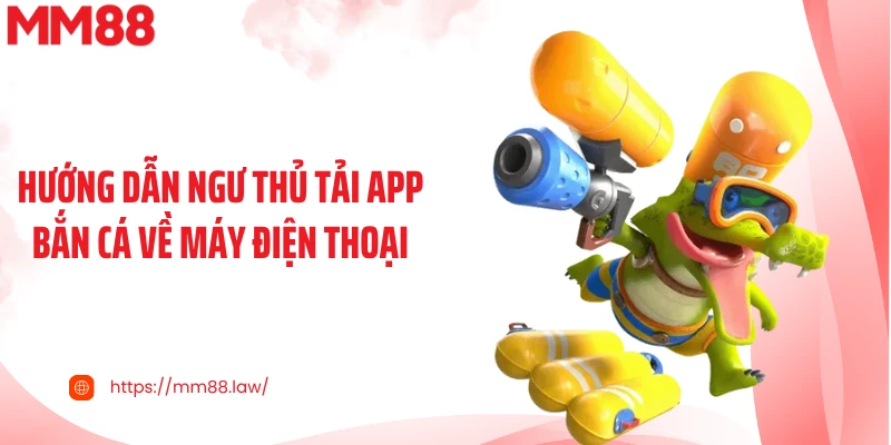 Hướng dẫn ngư thủ tải app bắn cá về máy điện thoại