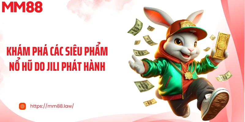 Khám phá các siêu phẩm nổ hũ do JILI phát hành