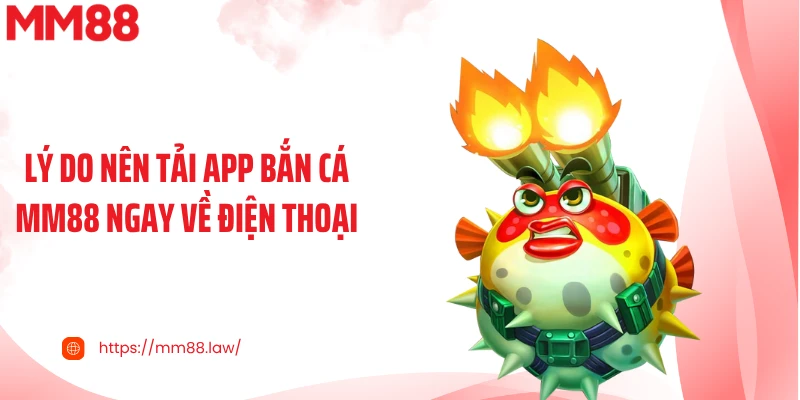 Lý do nên tải app bắn cá MM88 ngay về điện thoại
