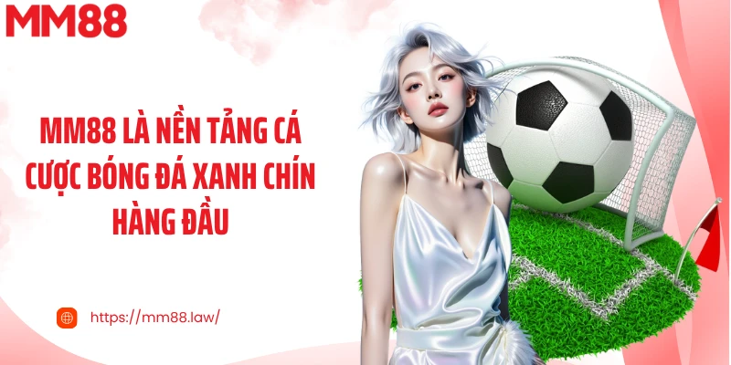 MM88 là nền tảng cá cược bóng đá xanh chín hàng đầu