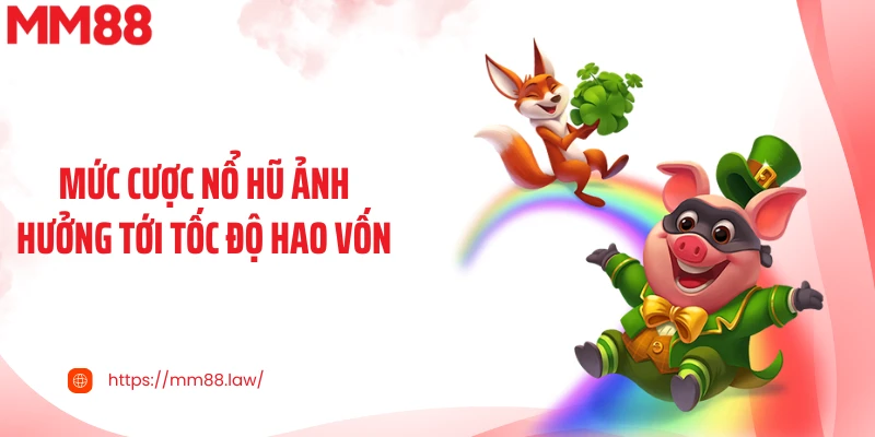 Mức cược nổ hũ ảnh hưởng tới tốc độ hao vốn