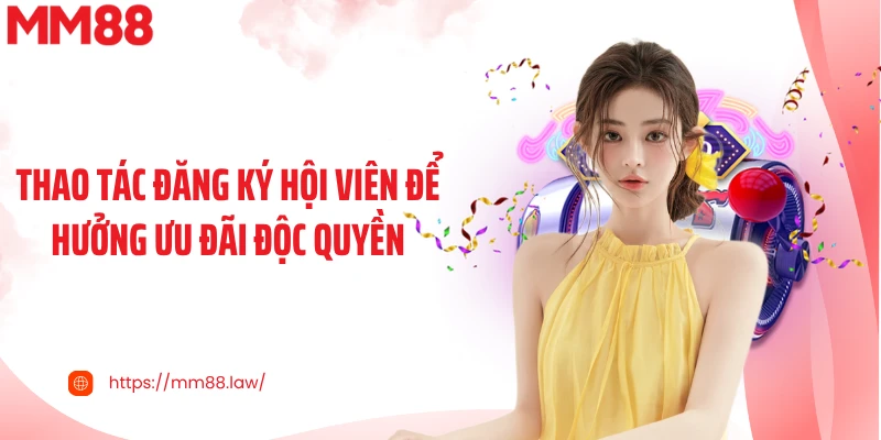 Thao tác đăng ký hội viên để hưởng ưu đãi độc quyền