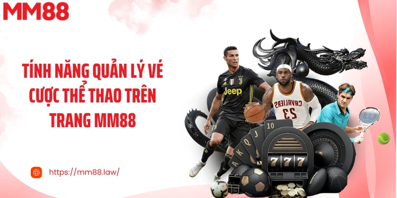 Tính năng quản lý vé cược thể thao trên trang MM88