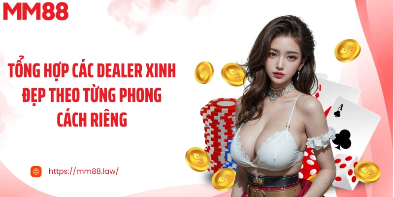 Tổng hợp các dealer xinh đẹp theo từng phong cách riêng